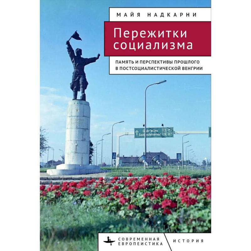 Пережитки социализма. Память и перспективы прошлого в постсоциалистической Венгрии Пережитки социализма. Память и перспективы прошлого в постсоциалистической Венгрии