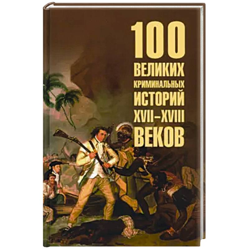 100 великих криминальных историй XVII- XVIII веков 100 великих криминальных историй XVII- XVIII веков