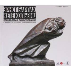 Эрнст Барлах - Кете Кольвиц. Преодолевая существование. В диалоге с русскими современниками