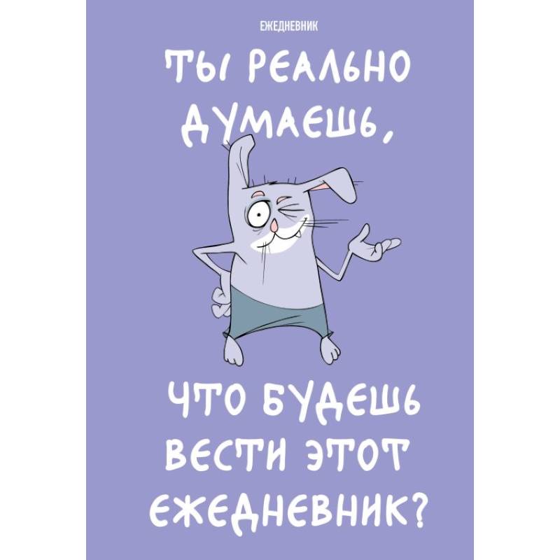 Ты реально думаешь, что будешь вести этот ежедневник? (А5, 72 л., недатированный) Ты реально думаешь, что будешь вести этот ежедневник? (А5, 72 л., недатированный)