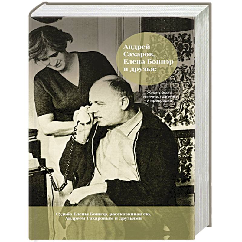 Андрей Сахаров, Елена Боннэр и друзья: 'Жизнь была типична, трагична и прекрасна' Андрей Сахаров, Елена Боннэр и друзья: 'Жизнь была типична, трагична и прекрасна'