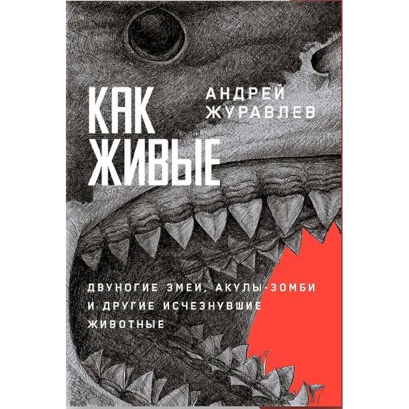 Как живые. Двуногие змеи, акулы-зомби и другие исчезнувшие животные Как живые. Двуногие змеи, акулы-зомби и другие исчезнувшие животные
