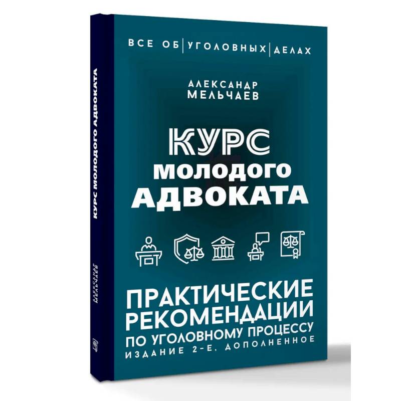 Курс молодого адвоката. Практические рекомендации по уголовному процессу. Издание 2-е, дополненное Курс молодого адвоката. Практические рекомендации по уголовному процессу. Издание 2-е, дополненное