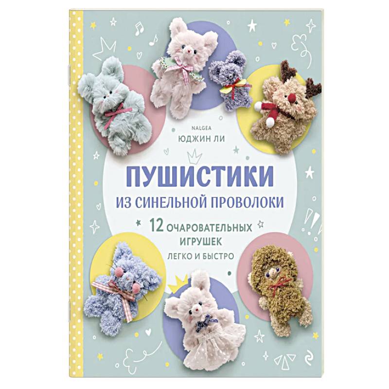 Пушистики из синельной проволоки. 12 очаровательных игрушек легко и быстро