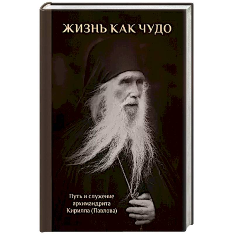 Жизнь как чудо. Путь и служение архимандрита Кирилла (Павлова)