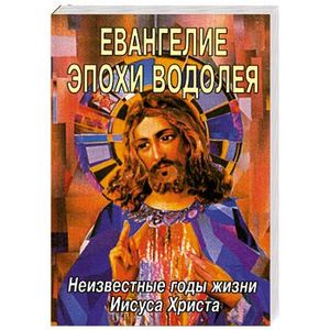 Евангелие эпохи Водолея. Неизвестные годы жизни Иисуса Христа