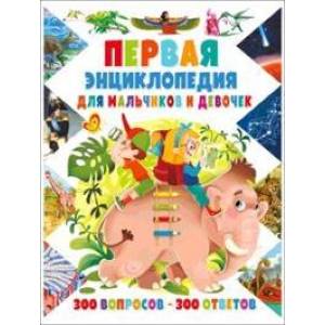Первая энциклопедия для мальчиков и девочек. 300 вопросов – 300 ответов