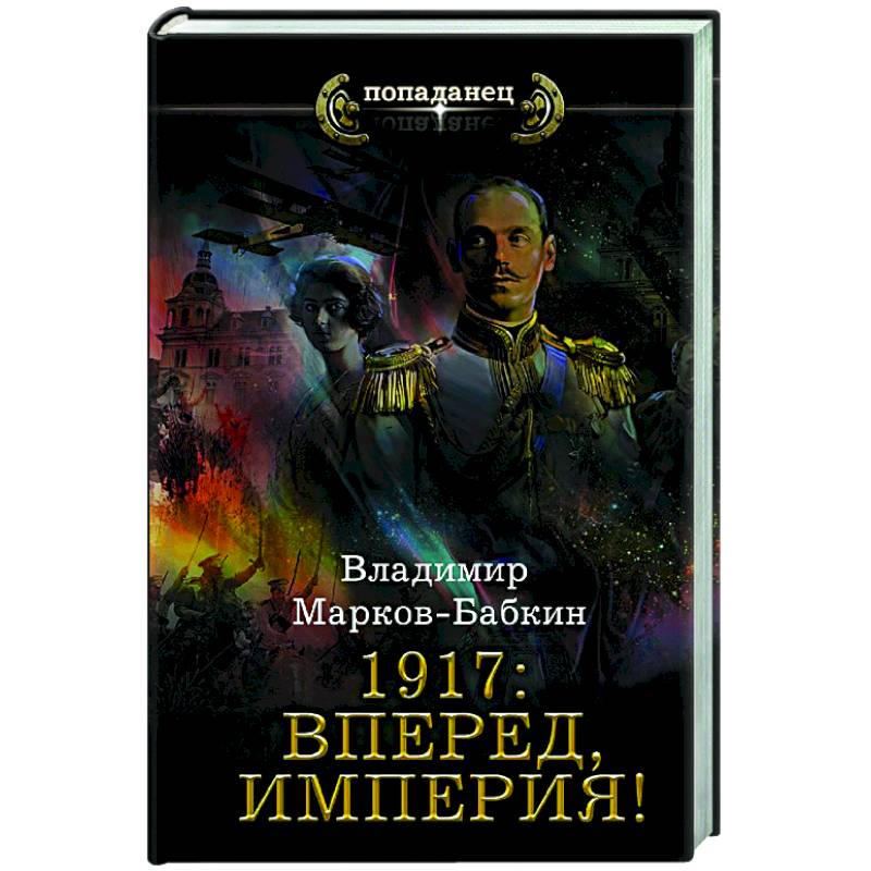 Автор империи. Марков-Бабкин вперед Империя 1917. Владимир Марков-Бабкин. Попаданец 1917: вперед Империя.Марков-Бабкин, в., 2021 книга обложка. 1917: Вперед, Империя! Владимир Марков-Бабкин книга обложка.