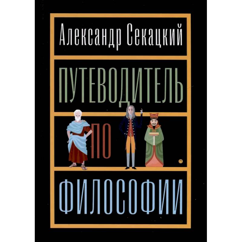 Путеводитель по философии. Обзорная экскурсия по разъединенным провинциям мудрости для вольных странников Путеводитель по философии. Обзорная экскурсия по разъединенным провинциям мудрости для вольных странников