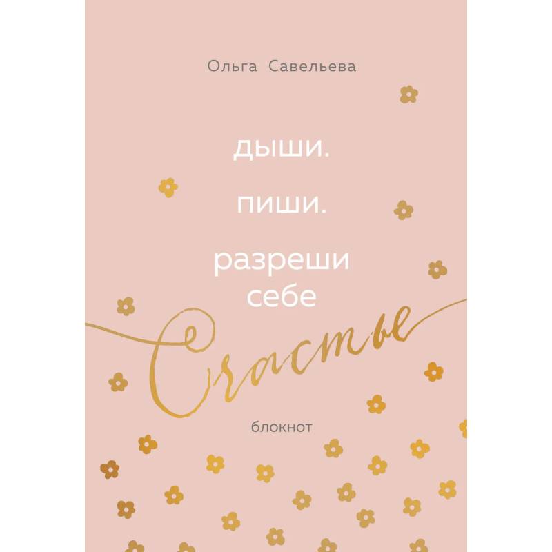 Дыши. Пиши. Разреши себе счастье. Блокнот от Ольги Савельевой (розовый) Дыши. Пиши. Разреши себе счастье. Блокнот от Ольги Савельевой (розовый)
