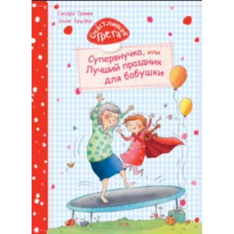 Счастливая Грета. Супервнучка, или Лучший праздник для бабушки Счастливая Грета. Супервнучка, или Лучший праздник для бабушки