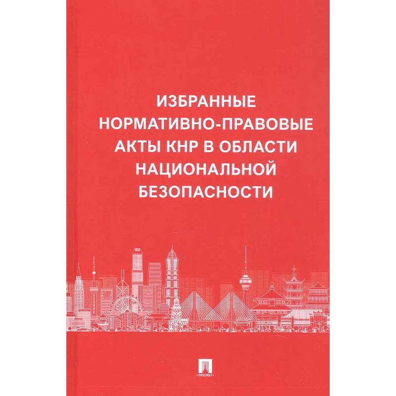 Избранные нормативно-правовые акты КНР в области национальной безопасности Избранные нормативно-правовые акты КНР в области национальной безопасности