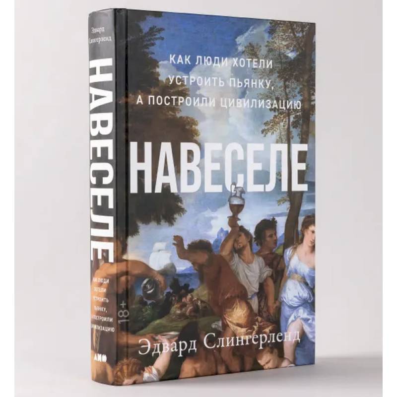 Навеселе. Как люди хотели устроить пьянку, а построили цивилизацию Навеселе. Как люди хотели устроить пьянку, а построили цивилизацию
