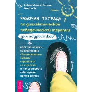 Рабочая тетрадь по диалектической поведенческой терапии для подростков. Простые навыки Рабочая тетрадь по диалектической поведенческой терапии для подростков. Простые навыки