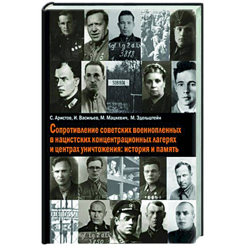 Сопротивление советских военнопленных в нацистских концентрационных лагерях и центрах уничтожения: история и память Сопротивление советских военнопленных в нацистских концентрационных лагерях и центрах уничтожения: история и память