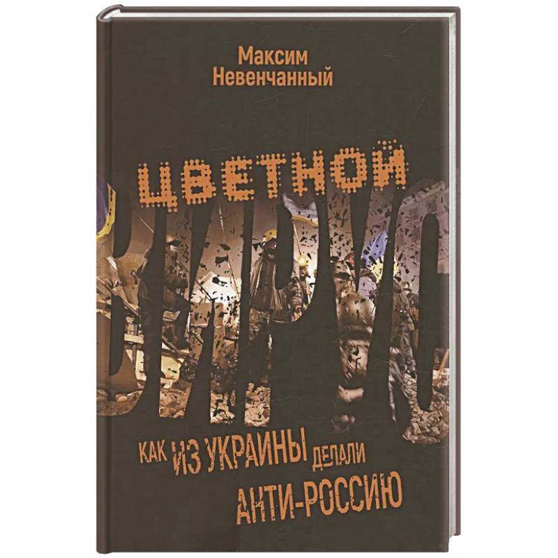 Цветной вирус. Как из Украины делали анти-Россию Цветной вирус. Как из Украины делали анти-Россию