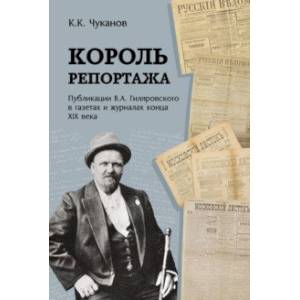 Король репортажа. Публикации В.А. Гиляровского в газетах и журналах конца XIX века Король репортажа. Публикации В.А. Гиляровского в газетах и журналах конца XIX века