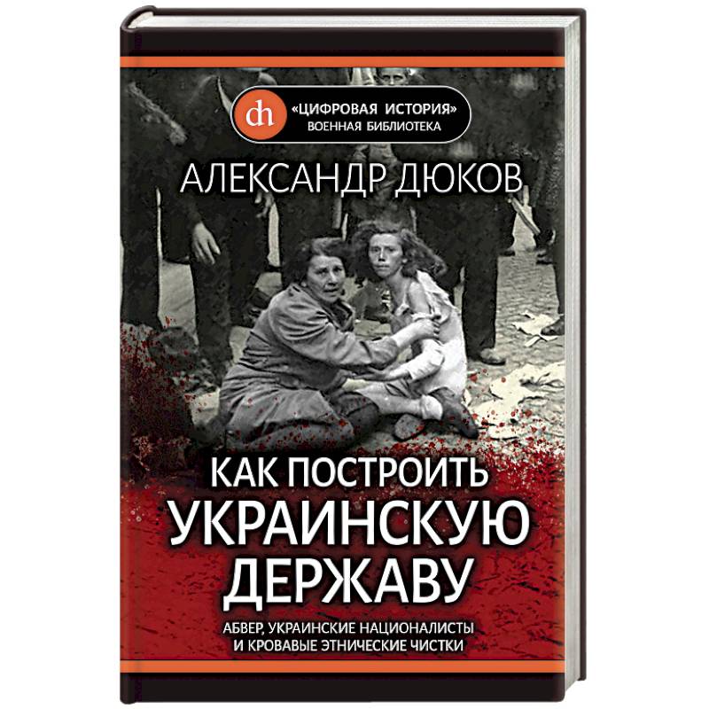Как построить украинскую державу. Абвер, украинские националисты и кровавые этнические чистки Как построить украинскую державу. Абвер, украинские националисты и кровавые этнические чистки