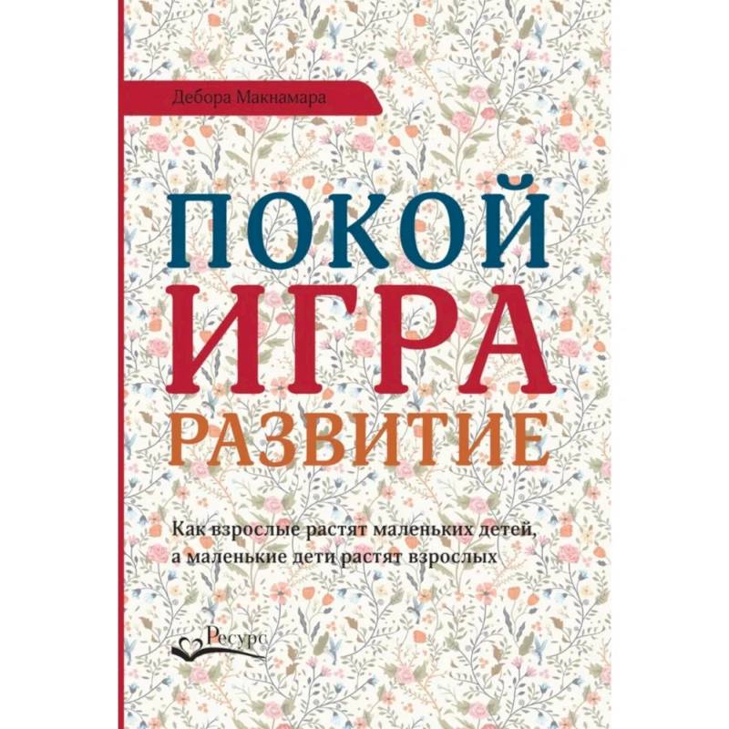 Покой, игра, развитие. Как взрослые растят маленьких детей, а маленькие дети растят взрослых Покой, игра, развитие. Как взрослые растят маленьких детей, а маленькие дети растят взрослых