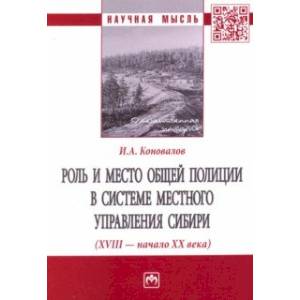 Роль и место общей полиции в системе местного управления Сибири (XVIII - начало ХХ века) Роль и место общей полиции в системе местного управления Сибири (XVIII - начало ХХ века)