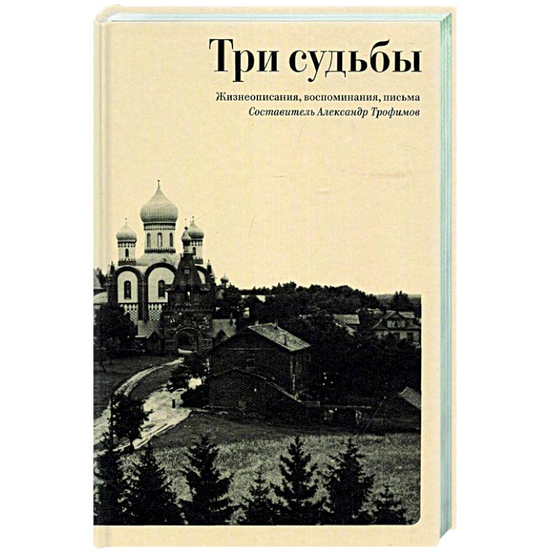 Три судьбы: Жизнеописания, воспоминания, письма Три судьбы: Жизнеописания, воспоминания, письма