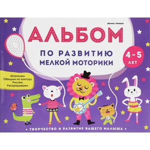 Альбом по развитию мелкой моторики: 4-5 лет Альбом по развитию мелкой моторики: 4-5 лет