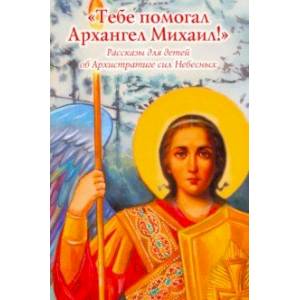 'Тебе помогал Архангел Михаил'. Рассказы для детей об Архистратиге сил Небесных 'Тебе помогал Архангел Михаил'. Рассказы для детей об Архистратиге сил Небесных