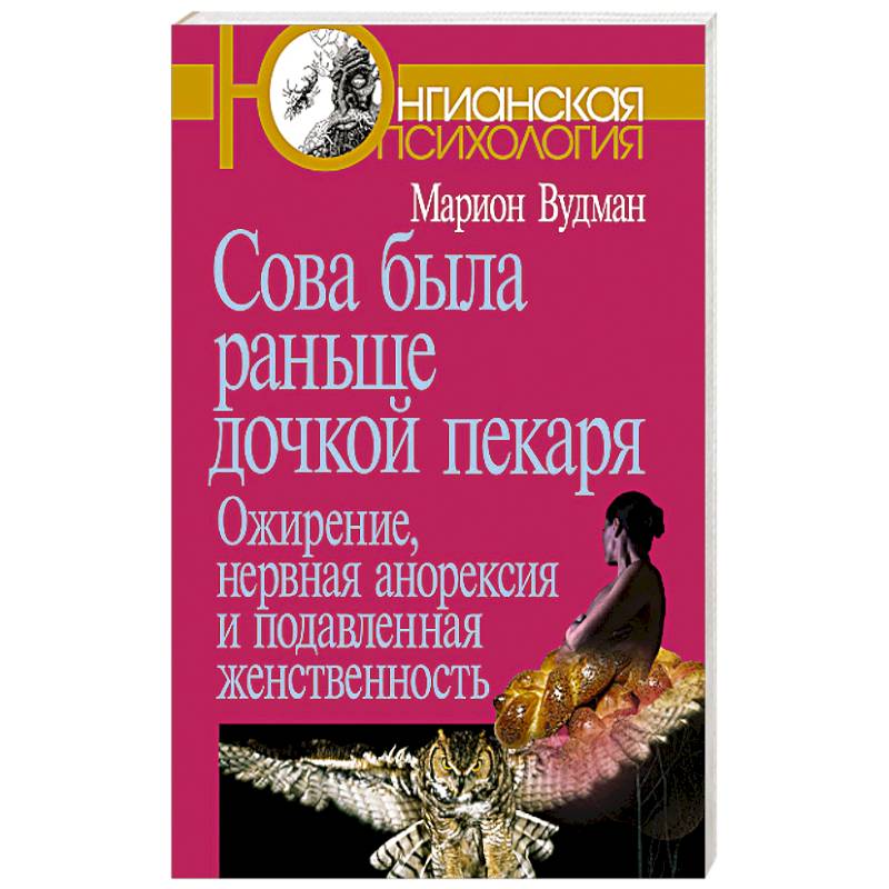 Сова была раньше дочкой пекаря: Ожирение, нервная анорексия и подавленная женственность Сова была раньше дочкой пекаря: Ожирение, нервная анорексия и подавленная женственность