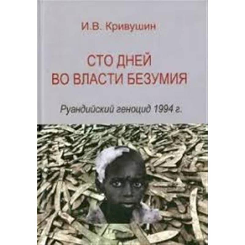 Сто дней во власти безумия: руандийский геноцид 1994 г. Сто дней во власти безумия: руандийский геноцид 1994 г.