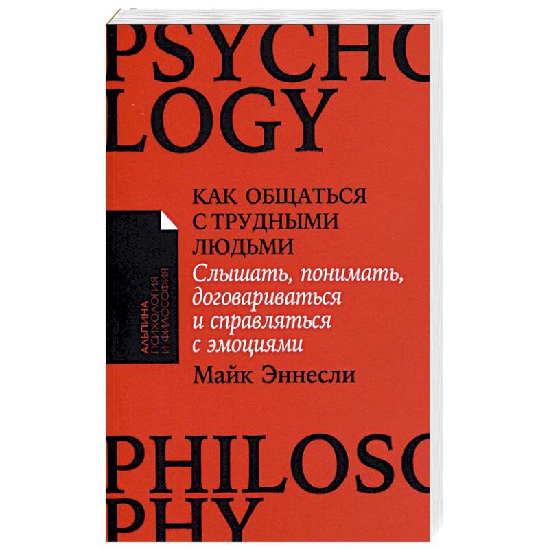 Как общаться с трудными людьми: Слышать, понимать, договариваться и справляться с эмоциями Как общаться с трудными людьми: Слышать, понимать, договариваться и справляться с эмоциями
