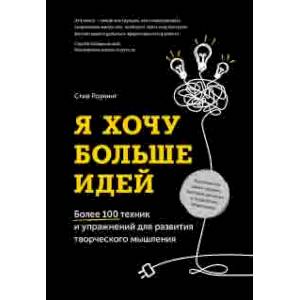 Я хочу больше идей. Более 100 техник и упражнений для развития творческого мышления