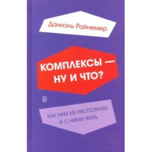 Комплексы - ну и что? Как нам их распознать и с ними жить Комплексы - ну и что? Как нам их распознать и с ними жить