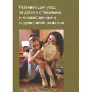 Развивающий уход за детьми с тяжелыми и множественными нарушениями развития Развивающий уход за детьми с тяжелыми и множественными нарушениями развития