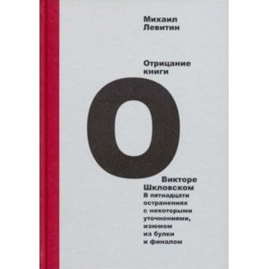 Отрицание книги о Викторе Шкловском. В пятнадцати остранениях с некоторыми уточнениями, изюмом Отрицание книги о Викторе Шкловском. В пятнадцати остранениях с некоторыми уточнениями, изюмом