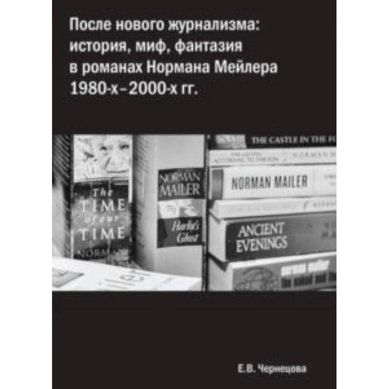 После нового журнализма. История, миф, фантазия в романах Нормана Мейлера 1980-х-2000-х гг После нового журнализма. История, миф, фантазия в романах Нормана Мейлера 1980-х-2000-х гг