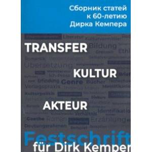 Transfer - Kultur - Akteur. Сборник статей к 60-летию профессора Дирка Кемпера Transfer - Kultur - Akteur. Сборник статей к 60-летию профессора Дирка Кемпера