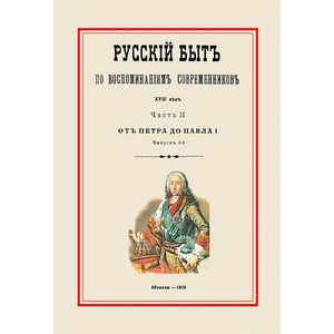 Русский быт по воспоминаниям современников. XVIII век. От Петра до Павла I. Часть 2. Выпуск 1 Русский быт по воспоминаниям современников. XVIII век. От Петра до Павла I. Часть 2. Выпуск 1