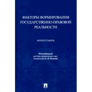 Факторы формирования государственно-правовой реальности. Монография Факторы формирования государственно-правовой реальности. Монография