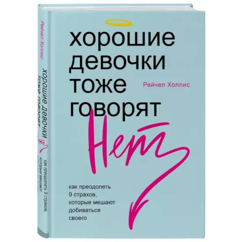 Хорошие девочки тоже говорят 'нет'. Как преодолеть 9 страхов, которые мешают добиваться своего Хорошие девочки тоже говорят 'нет'. Как преодолеть 9 страхов, которые мешают добиваться своего