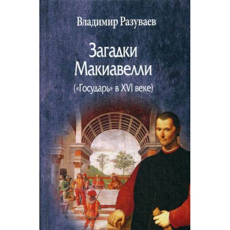 Загадки Макиавелли («Государь» в XVI веке) Загадки Макиавелли («Государь» в XVI веке)