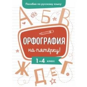 Пособие по русскому языку. Орфография на пятерку! 1-4 классы Пособие по русскому языку. Орфография на пятерку! 1-4 классы