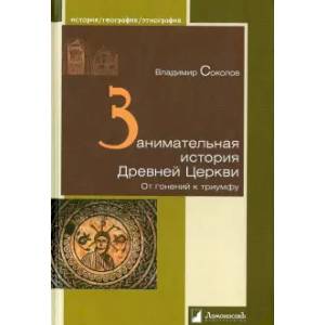 Занимательная история Древней Церкви.От гонений к триумфу Занимательная история Древней Церкви.От гонений к триумфу