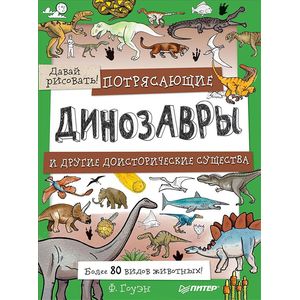 Потрясающие динозавры и другие доисторические существа. Более 80 видов животных! Давай рисовать! Потрясающие динозавры и другие доисторические существа. Более 80 видов животных! Давай рисовать!
