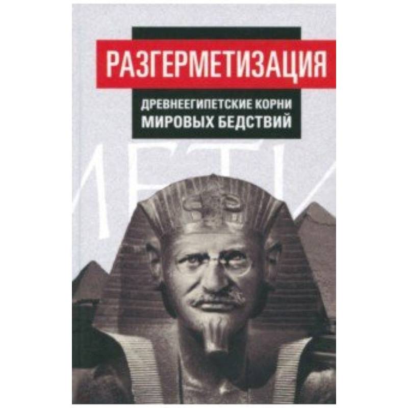Разгерметизация. Древнеегипетские корни мировых бедствий. Том 1. Главы 1, 2 Разгерметизация. Древнеегипетские корни мировых бедствий. Том 1. Главы 1, 2