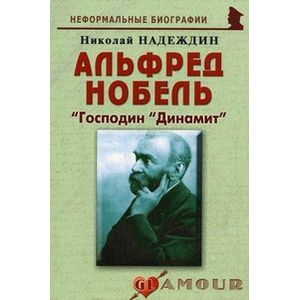 Альфред Нобель: «Господин «Динамит» Альфред Нобель: «Господин «Динамит»
