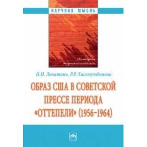 Образ США в советской прессе периода 'оттепели' (1956-1964). Монография Образ США в советской прессе периода 'оттепели' (1956-1964). Монография