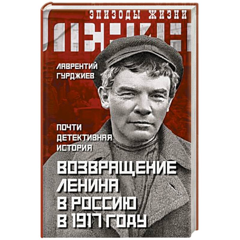 Возвращение Ленина в Россию в 1917 году. Почти детективная история Возвращение Ленина в Россию в 1917 году. Почти детективная история