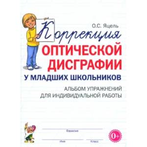 Коррекция оптической дисграфии у младших школьников: альбом упражнений для индивидульной работы Коррекция оптической дисграфии у младших школьников: альбом упражнений для индивидульной работы