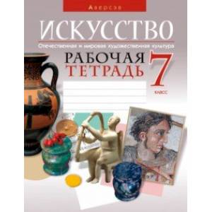 Искусство. Отечественная и мировая художественная культура. 7 класс. Рабочая тетрадь Искусство. Отечественная и мировая художественная культура. 7 класс. Рабочая тетрадь