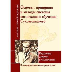 Принципы и методы системы воспитания и обучения Сухомлинского. Педагогика доброты и человечности. В помощь педагогам и родителям Принципы и методы системы воспитания и обучения Сухомлинского. Педагогика доброты и человечности. В помощь педагогам и родителям